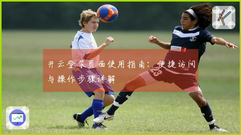 开云登录页面使用指南：便捷访问与操作步骤详解