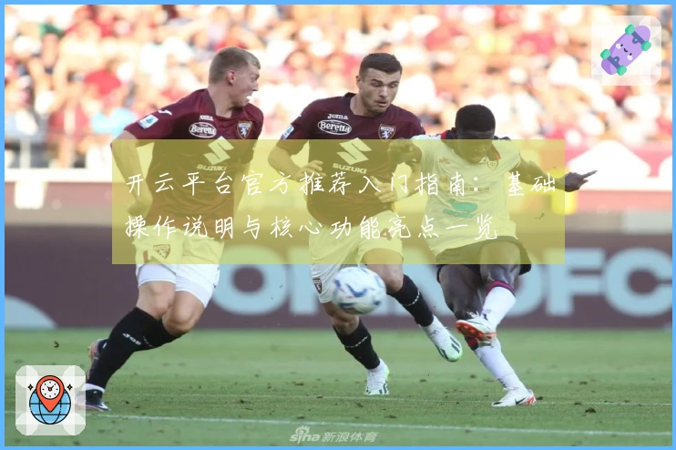 开云平台官方推荐入门指南：基础操作说明与核心功能亮点一览