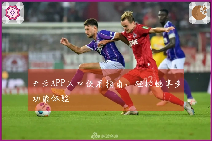 开云APP入口使用指南，轻松畅享多功能体验