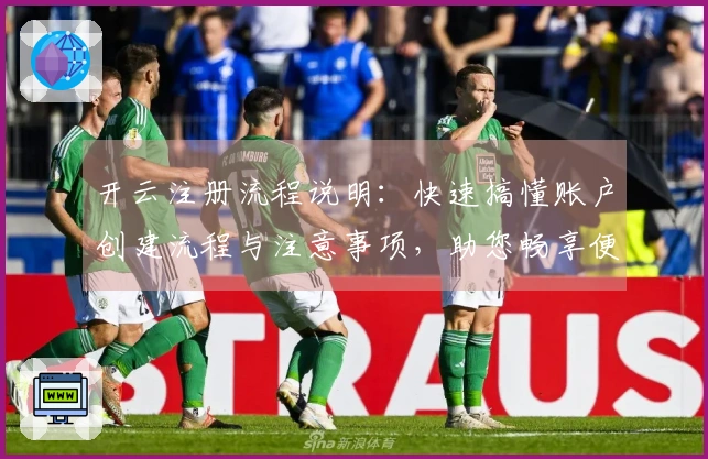 开云注册流程说明：快速搞懂账户创建流程与注意事项，助您畅享便捷操作体验