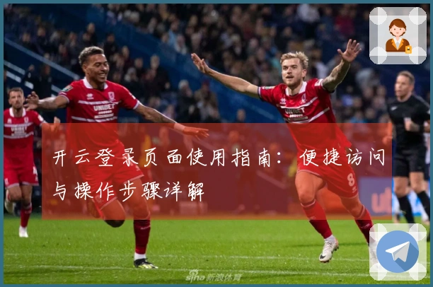 开云登录页面使用指南：便捷访问与操作步骤详解