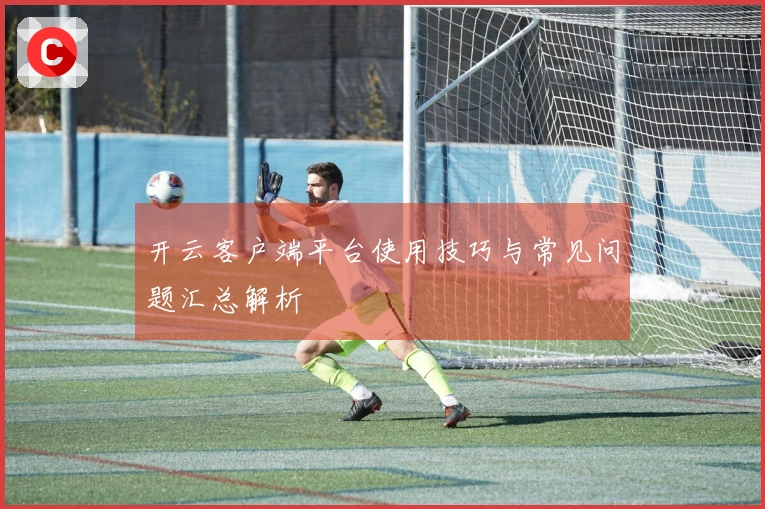 开云客户端平台使用技巧与常见问题汇总解析