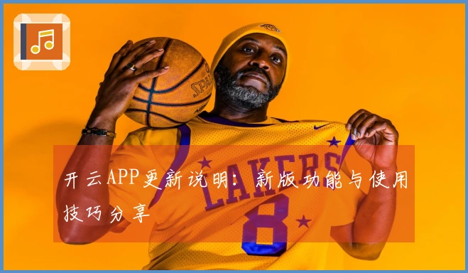 开云APP更新说明：新版功能与使用技巧分享