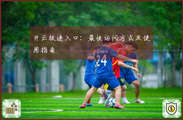 开云极速入口：最快访问方式及使用指南