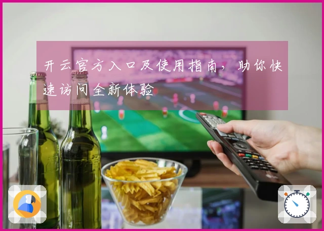 开云官方入口及使用指南，助你快速访问全新体验