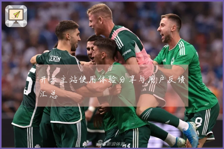 开云主站使用体验分享与用户反馈汇总