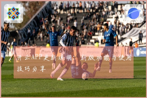 开云APP更新说明：新版功能与使用技巧分享