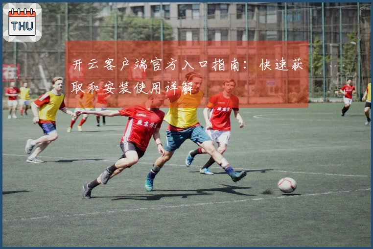 开云客户端官方入口指南：快速获取和安装使用详解