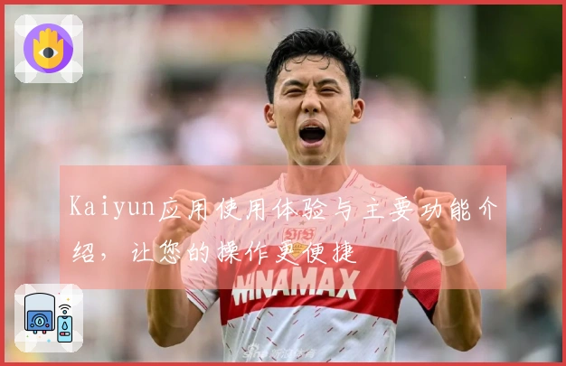 Kaiyun应用使用体验与主要功能介绍，让您的操作更便捷