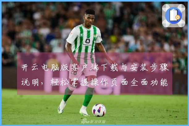 开云电脑版客户端下载与安装步骤说明,轻松掌握操作页面全面功能