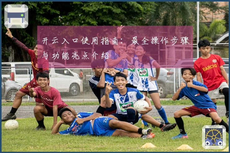 开云入口使用指南:最全操作步骤与功能亮点介绍