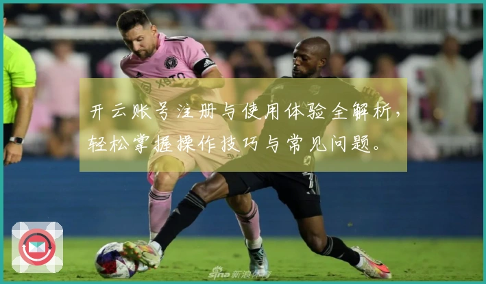 开云账号注册与使用体验全解析，轻松掌握操作技巧与常见问题。