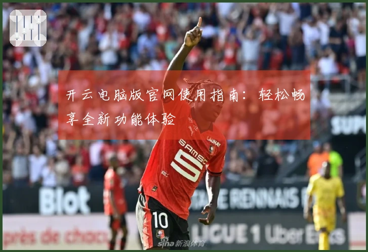 开云电脑版官网使用指南：轻松畅享全新功能体验