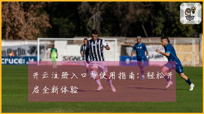 开云注册入口与使用指南：轻松开启全新体验