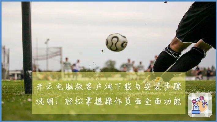 开云电脑版客户端下载与安装步骤说明，轻松掌握操作页面全面功能