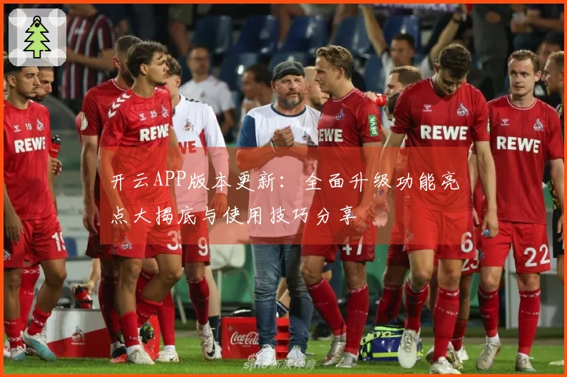 开云APP版本更新：全面升级功能亮点大揭底与使用技巧分享