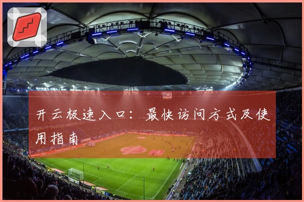开云极速入口：最快访问方式及使用指南