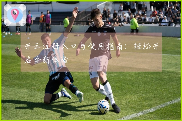 开云注册入口与使用指南：轻松开启全新体验